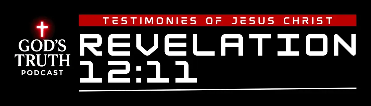 God's Truth Podcast – Testimonies of Jesus Christ – Revelation 12:11